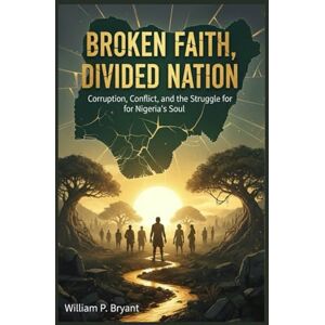 Bryant, William p BROKEN FAITH, DIVIDED NATION: How Religion, Power, and Politics Tore Nigeria Apart — and the Road to Redemption Bryant, William p BROKEN FAITH, DIVIDED NATION: How Religion, Power, and Politics Tore Nigeria Apart — and the Road to Redemption