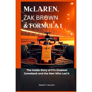 Harcourt, Edward McLaren, Zak Brown & Formula 1: The inside Story of F1's Greatest Comeback and the Man Who Led it Harcourt, Edward McLaren, Zak Brown & Formula 1: The inside Story of F1's Greatest Comeback and the Man Who Led it