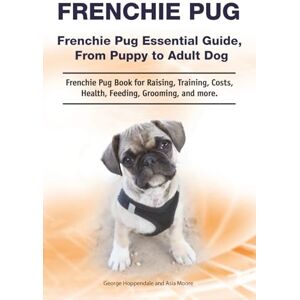 Hoppendale, George Frenchie Pug. Frenchie Pug Essential Guide, From Puppy to Adult Dog. Frenchie Pug Book for Raising, Training, Costs, Health, Feeding, Grooming, and more. Hoppendale, George Frenchie Pug. Frenchie Pug Essential Guide, From Puppy to Adult Dog. Frenchie Pug Book for Raising, Training, Costs, Health, Feeding, Grooming, and more.