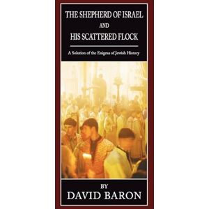 Baron, David The Shepherd of Israel and His Scattered Flock: A Solution of the Enigma of Jewish History Baron, David The Shepherd of Israel and His Scattered Flock: A Solution of the Enigma of Jewish History