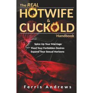 Andrews, Ferris The Real Hotwife and Cuckold Handbook: Spice up your marriage, feed your forbidden desires, expand your sexual horizons (The Real Hotwife & Cuckold Handbooks) Andrews, Ferris The Real Hotwife and Cuckold Handbook: Spice up your marriage, feed your forbidden desires, expand your sexual horizons (The Real Hotwife & Cuckold Handbooks)