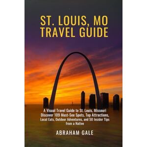 Gale, Abraham St. Louis, MO Travel Guide 2025/2026: A Visual Travel Guide to St. Louis, Missouri — Discover 109 Must-See Spots, Top Attractions, Local Eats, Outdoor Adventures, and 50 Insider Tips from a Native Gale, Abraham St. Louis, MO Travel Guide 2025/2026: A Visual Travel Guide to St. Louis, Missouri — Discover 109 Must-See Spots, Top Attractions, Local Eats, Outdoor Adventures, and 50 Insider Tips from a Native