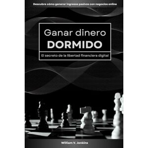 Jenkins, William V. Ganar dinero dormido: El secreto de la libertad financiera digital: Descubre cómo generar ingresos pasivos con negocios online Jenkins, William V. Ganar dinero dormido: El secreto de la libertad financiera digital: Descubre cómo generar ingresos pasivos con negocios online