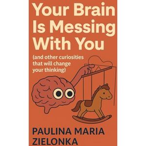 Zielonka, Paulina Maria Your Brain Is Messing With You (and other curiosities that will change your thinking) Zielonka, Paulina Maria Your Brain Is Messing With You (and other curiosities that will change your thinking)