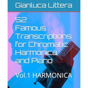 Littera, Gianluca 52 Famous Transcriptions for Chromatic Harmonica and Piano: Vol.1 HARMONICA (Learn to Play the Chromatic Harmonica with Gianluca Littera) Littera, Gianluca 52 Famous Transcriptions for Chromatic Harmonica and Piano: Vol.1 HARMONICA (Learn to Play the Chromatic Harmonica with Gianluca Littera)