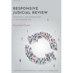 Dixon, Rosalind Responsive Judicial Review: Democracy and Dysfunction in the Modern Age (Oxford Comparative Constitutionalism) Dixon, Rosalind Responsive Judicial Review: Democracy and Dysfunction in the Modern Age (Oxford Comparative Constitutionalism)