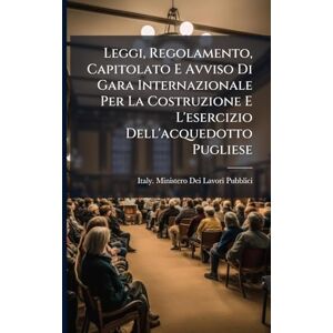 Leggi, Regolamento, Capitolato E Avviso Di Gara Internazionale Per La Costruzione E L'esercizio Dell'acquedotto Pugliese Leggi, Regolamento, Capitolato E Avviso Di Gara Internazionale Per La Costruzione E L'esercizio Dell'acquedotto Pugliese