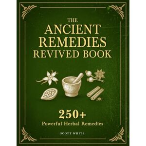 Scott Ancient Remedies Revived Book: 250+ Powerful Herbal Remedies, Tinctures, Teas, and Oils to Relieve Pain, Fight Disease, Restore Energy and Build Your Complete Home Apothecary Scott Ancient Remedies Revived Book: 250+ Powerful Herbal Remedies, Tinctures, Teas, and Oils to Relieve Pain, Fight Disease, Restore Energy and Build Your Complete Home Apothecary