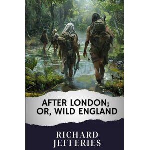 Jefferies, Richard After London; Or, Wild England: The Original Classic Jefferies, Richard After London; Or, Wild England: The Original Classic