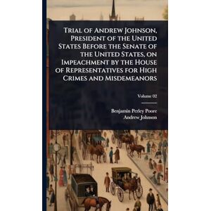 Poore, Benjamin Perley Trial of Andrew Johnson, President of the United States Before the Senate of the United States, on Impeachment by the House of Representatives for High Crimes and Misdemeanors Poore, Benjamin Perley Trial of Andrew Johnson, President of the United States Before the Senate of the United States, on Impeachment by the House of Representatives for High Crimes and Misdemeanors