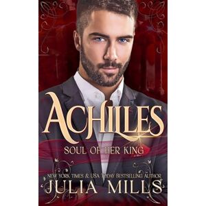 Mills, Julia Achilles: Soul of Her King: 3 (Kings of the Blood) Mills, Julia Achilles: Soul of Her King: 3 (Kings of the Blood)
