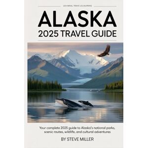 Miller, Steve Alaska 2025 Travel Guide: Your Complete 2025 Guide to Alaska’s National Parks, Scenic Routes, Wildlife, and Cultural Adventures Miller, Steve Alaska 2025 Travel Guide: Your Complete 2025 Guide to Alaska’s National Parks, Scenic Routes, Wildlife, and Cultural Adventures