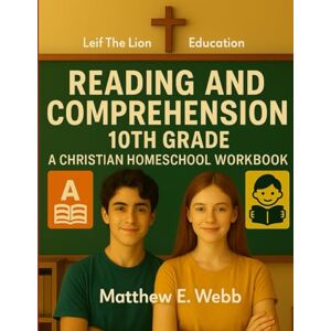 Webb, Matthew E. Reading and Comprehension 10th Grade: A Christian Homeschool Workbook Webb, Matthew E. Reading and Comprehension 10th Grade: A Christian Homeschool Workbook