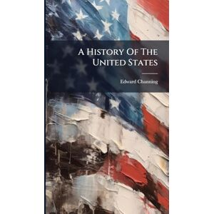Channing, Edward A History Of The United States Channing, Edward A History Of The United States