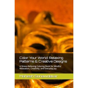 Sonawdekar, Mahesh Color Your World: Relaxing Patterns & Creative Designs: A Stress-Relieving Coloring Book for Mindful Relaxation, Creativity, and Everyday Joy Sonawdekar, Mahesh Color Your World: Relaxing Patterns & Creative Designs: A Stress-Relieving Coloring Book for Mindful Relaxation, Creativity, and Everyday Joy