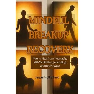 Hollis Reed, Jasper Mindful Breakup Recovery: How to Heal from Heartache with Meditation, Journaling, and Inner Peace Hollis Reed, Jasper Mindful Breakup Recovery: How to Heal from Heartache with Meditation, Journaling, and Inner Peace
