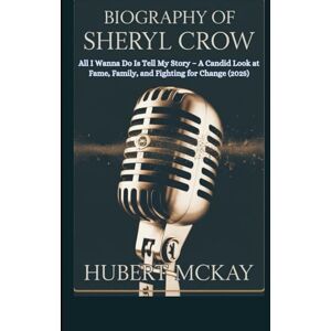 McKay, Hubert BIOGRAPHY OF SHERYL CROW: All I Wanna Do Is Tell My Story – A Candid Look at Fame, Family, and Fighting for Change (2025) McKay, Hubert BIOGRAPHY OF SHERYL CROW: All I Wanna Do Is Tell My Story – A Candid Look at Fame, Family, and Fighting for Change (2025)