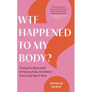 Garay, Natalie WTF Happened to My Body?: Fixing the Aftermath of Having Kids, No Matter How Long Ago It Was Garay, Natalie WTF Happened to My Body?: Fixing the Aftermath of Having Kids, No Matter How Long Ago It Was