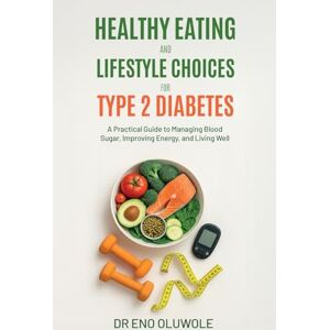 Oluwole, Eno Healthy Eating and Lifestyle Choices for Type 2 Diabetes: A Practical Guide to Managing Blood Sugar, Improving Energy, and Living Well Oluwole, Eno Healthy Eating and Lifestyle Choices for Type 2 Diabetes: A Practical Guide to Managing Blood Sugar, Improving Energy, and Living Well