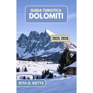 D. Betts, Rita GUIDA TURISTICA DOLOMITI 2025-2026: Viaggi indimenticabili attraverso la maestosità alpina, villaggi senza tempo e l'anima della vita di montagna D. Betts, Rita GUIDA TURISTICA DOLOMITI 2025-2026: Viaggi indimenticabili attraverso la maestosità alpina, villaggi senza tempo e l'anima della vita di montagna