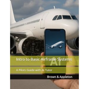 Brown, Lori J. Intro to Basic Airframe Systems: A Pilots Guide with AI Tutor (SkySmart Aviation Essentials Series with AI Tutor) Brown, Lori J. Intro to Basic Airframe Systems: A Pilots Guide with AI Tutor (SkySmart Aviation Essentials Series with AI Tutor)