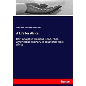Holland, William J. Holland A Life for Africa: Rev. Adolphus Clemens Good, Ph.D., American missionary in equatorial West Africa Holland, William J. Holland A Life for Africa: Rev. Adolphus Clemens Good, Ph.D., American missionary in equatorial West Africa
