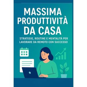 canonaco, pietro Massima Produttività da Casa: Strategie, routine e mentalità per lavorare da remoto con successo canonaco, pietro Massima Produttività da Casa: Strategie, routine e mentalità per lavorare da remoto con successo