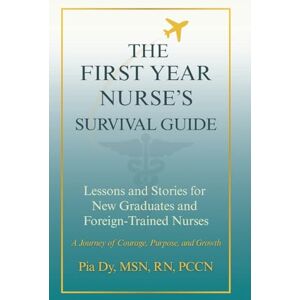 Dy, Pia The First-Year Nurse's Survival Guide: Lessons & Stories for New Graduate and Foreign-Trained Nurses Dy, Pia The First-Year Nurse's Survival Guide: Lessons & Stories for New Graduate and Foreign-Trained Nurses