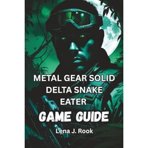 Rook, Lena J. METAL GEAR SOLID DELTA SNAKE EATER GAME GUIDE: Expert Tips, Boss Strategies, and Hidden Secrets for the Complete MGS Experience Rook, Lena J. METAL GEAR SOLID DELTA SNAKE EATER GAME GUIDE: Expert Tips, Boss Strategies, and Hidden Secrets for the Complete MGS Experience