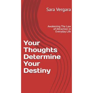Vergara, Sara Your Thoughts Determine Your Destiny: Awakening The Law of Attraction in Everyday Life Vergara, Sara Your Thoughts Determine Your Destiny: Awakening The Law of Attraction in Everyday Life