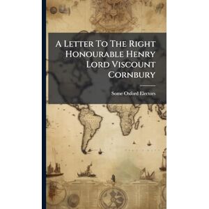 Electors, Some Oxford A Letter To The Right Honourable Henry Lord Viscount Cornbury Electors, Some Oxford A Letter To The Right Honourable Henry Lord Viscount Cornbury