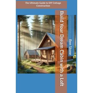 Stone, Ben Build Your Dream Cabin with a Loft: The Ultimate Guide to DIY Cottage Construction: 11 (The Builder's Blueprint Series) Stone, Ben Build Your Dream Cabin with a Loft: The Ultimate Guide to DIY Cottage Construction: 11 (The Builder's Blueprint Series)