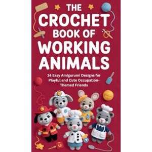 Walsh, Daley The Crochet Book of Working Animals: 14 Easy Amigurumi Designs for Playful and Cute Occupation-Themed Friends Walsh, Daley The Crochet Book of Working Animals: 14 Easy Amigurumi Designs for Playful and Cute Occupation-Themed Friends