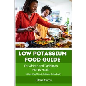 Asumu, Hilaria Low Potassium Eating Guide for African and Caribbean Kidney Health: Simple food lists and clear guidance for kidney patients and families Asumu, Hilaria Low Potassium Eating Guide for African and Caribbean Kidney Health: Simple food lists and clear guidance for kidney patients and families