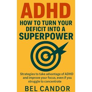 CANDOR, BEL ADHD: HOW TO TURN YOUR DEFICIT INTO A SUPERPOWER: Strategies to take advantage of ADHD and improve your focus, even if you struggle to concentrate! (ADHD Us) CANDOR, BEL ADHD: HOW TO TURN YOUR DEFICIT INTO A SUPERPOWER: Strategies to take advantage of ADHD and improve your focus, even if you struggle to concentrate! (ADHD Us)