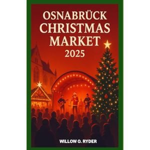 O. RYDER, WILLOW OSNABRÜCK CHRISTMAS MARKET 2025: "Your Ultimate Journey to the World’s Most Enchanting Festive Destinations" (WISE TRAVEL) O. RYDER, WILLOW OSNABRÜCK CHRISTMAS MARKET 2025: "Your Ultimate Journey to the World’s Most Enchanting Festive Destinations" (WISE TRAVEL)