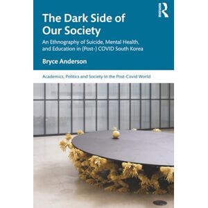 Anderson, Bryce The Dark Side of our Society: An Ethnography of Suicide, Mental Health, and Education in (Post-) COVID South Korea (Academics, Politics and Society in the Post-Covid World) Anderson, Bryce The Dark Side of our Society: An Ethnography of Suicide, Mental Health, and Education in (Post-) COVID South Korea (Academics, Politics and Society in the Post-Covid World)