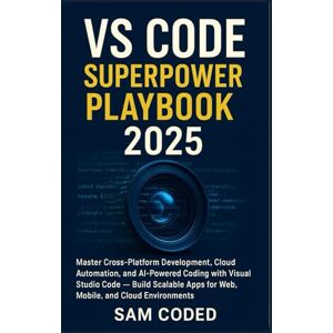 CODED, SAM VS CODE SUPERPOWER PLAYBOOK 2025: Master Cross-Platform Development, Cloud Automation, and AI-Powered Coding with Visual Studio Code — Build Scalable Apps for Web, Mobile, and Cloud Environments CODED, SAM VS CODE SUPERPOWER PLAYBOOK 2025: Master Cross-Platform Development, Cloud Automation, and AI-Powered Coding with Visual Studio Code — Build Scalable Apps for Web, Mobile, and Cloud Environments