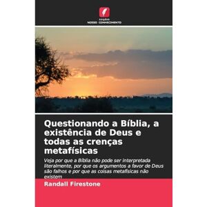 Firestone, Randall Questionando a Bíblia, a existência de Deus e todas as crenças metafísicas: Veja por que a Bíblia não pode ser interpretada literalmente, por que os ... e por que as coisas metafísicas não existem Firestone, Randall Questionando a Bíblia, a existência de Deus e todas as crenças metafísicas: Veja por que a Bíblia não pode ser interpretada literalmente, por que os ... e por que as coisas metafísicas não existem