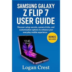 Crest, Logan Samsung Galaxy Z Flip 7 User Guide: Discover setup secrets, camera tricks, and customization options to enhance your everyday mobile experience Crest, Logan Samsung Galaxy Z Flip 7 User Guide: Discover setup secrets, camera tricks, and customization options to enhance your everyday mobile experience