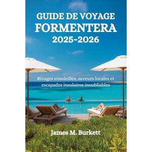 Burkett, James M. GUIDE DE VOYAGE FORMENTERA 2025-2026: Rivages ensoleillés, saveurs locales et escapades insulaires inoubliables Burkett, James M. GUIDE DE VOYAGE FORMENTERA 2025-2026: Rivages ensoleillés, saveurs locales et escapades insulaires inoubliables