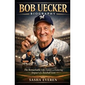 Everen, Sasha BOB UECKER BIOGRAPHY: The Remarkable Life, Career, and Enduring Impact of a Baseball Icon Everen, Sasha BOB UECKER BIOGRAPHY: The Remarkable Life, Career, and Enduring Impact of a Baseball Icon