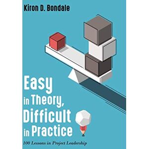 Bondale, Kiron D. Easy in Theory, Difficult in Practice: 100 Lessons in Project Leadership Bondale, Kiron D. Easy in Theory, Difficult in Practice: 100 Lessons in Project Leadership