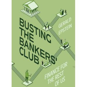 Epstein, Gerald Busting the Bankers' Club: Finance for the Rest of Us Epstein, Gerald Busting the Bankers' Club: Finance for the Rest of Us