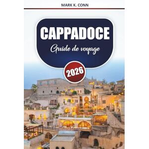 Conn, Mark K. CAPPADOCE Guide de voyage 2026: Découvrez les principales destinations, itinéraires, choses à faire et informations locales dans le centre de la Turquie Conn, Mark K. CAPPADOCE Guide de voyage 2026: Découvrez les principales destinations, itinéraires, choses à faire et informations locales dans le centre de la Turquie