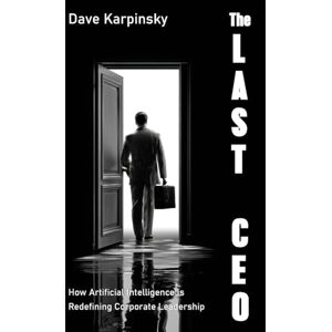 Karpinsky, Dave The Last CEO: How Artificial Intelligence is Redefining Corporate Leadership Karpinsky, Dave The Last CEO: How Artificial Intelligence is Redefining Corporate Leadership