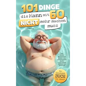Hartwig, Leon 101 Dinge, die du mit 60 nicht mehr machen musst: Das Geschenkbuch für Männer Vom Pflichtbewusstsein befreit, von Erwartungen erlöst & jede Menge Gründe zum Genießen Hartwig, Leon 101 Dinge, die du mit 60 nicht mehr machen musst: Das Geschenkbuch für Männer Vom Pflichtbewusstsein befreit, von Erwartungen erlöst & jede Menge Gründe zum Genießen