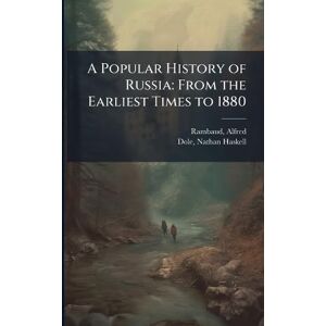 Rambaud, Alfred A Popular History of Russia: From the Earliest Times to 1880 Rambaud, Alfred A Popular History of Russia: From the Earliest Times to 1880