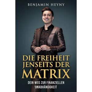 Heyny, Benjamin DIE FREIHEIT JENSEITS DER MATRIX: Dein Weg zur finanziellen Unabhängigkeit Heyny, Benjamin DIE FREIHEIT JENSEITS DER MATRIX: Dein Weg zur finanziellen Unabhängigkeit