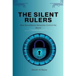 Bajwa, Danish Ali The Silent Rulers: How Surveillance Networks Control the World Bajwa, Danish Ali The Silent Rulers: How Surveillance Networks Control the World